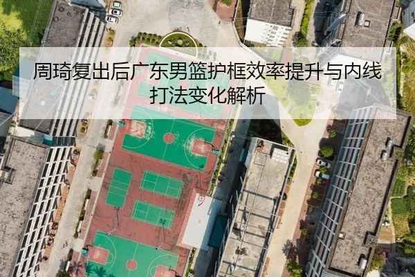 周琦复出后广东男篮护框效率提升与内线打法变化解析